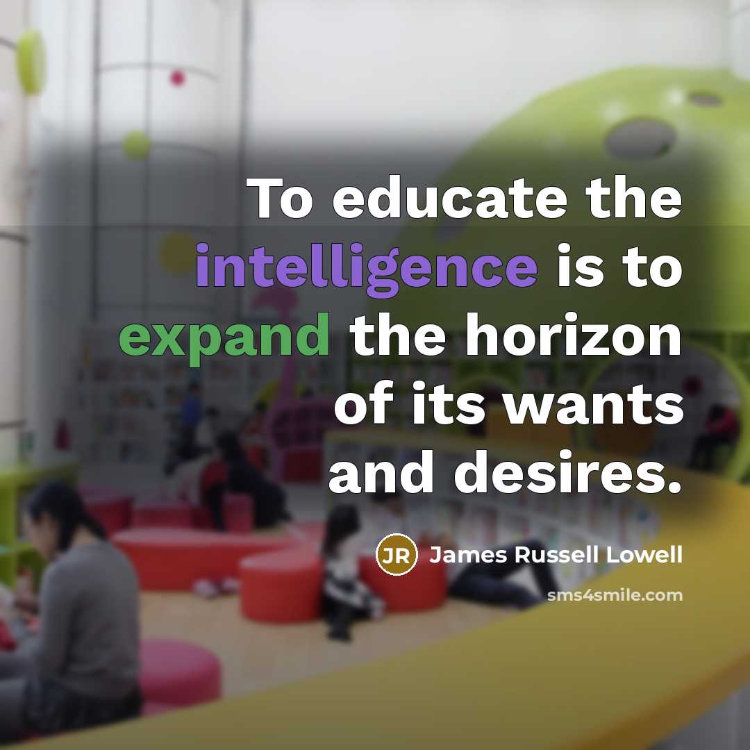 “To educate the intelligence is to expand the horizon of…” quote by James Russell Lowell