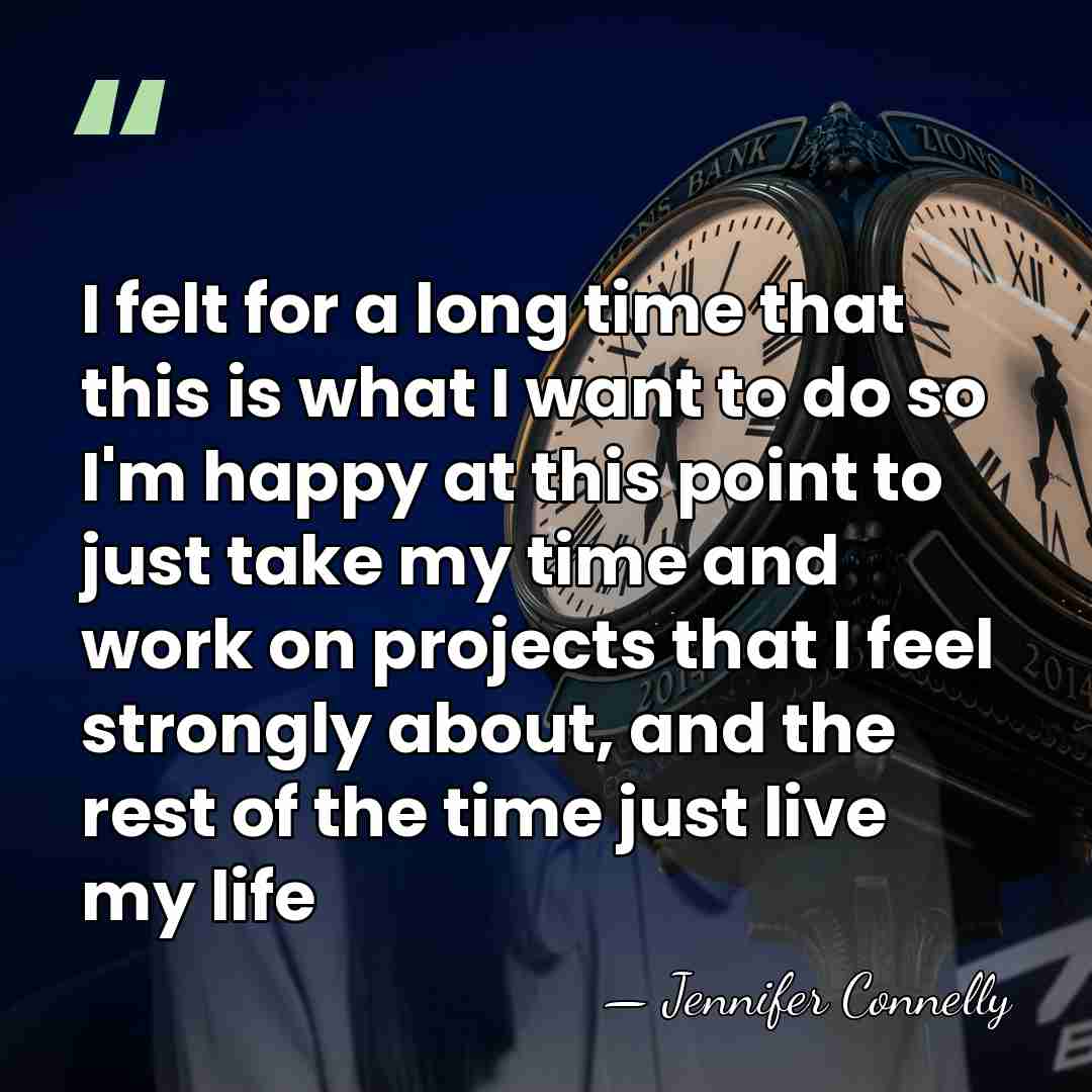 I felt for a long time that this is what I want&hellip; - Jennifer Connelly
