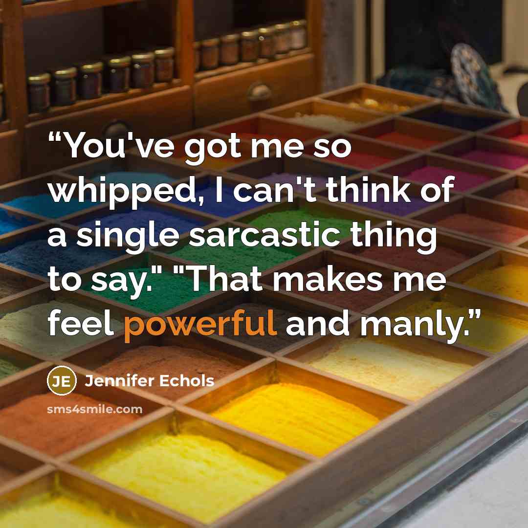 “You've got me so whipped, I can't think of a single sarcastic thing to say." "That makes me feel powerful and manly.” quote by Jennifer Echols