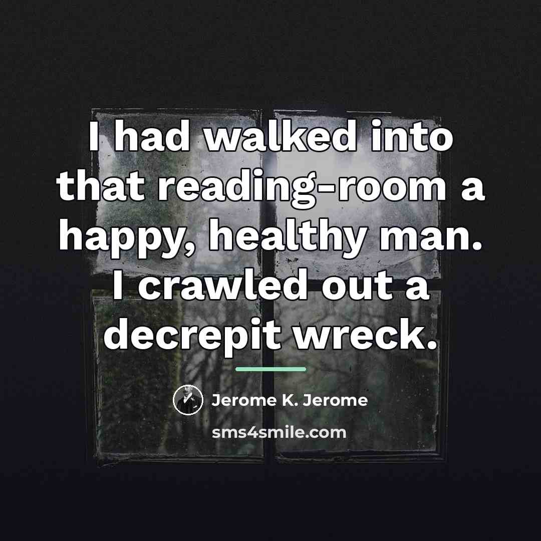 “I had walked into that reading-room a happy, healthy man.…” quote by Jerome K. Jerome
