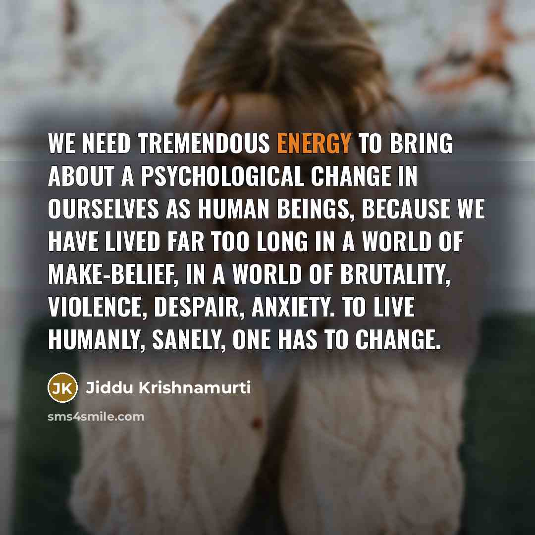 “We need tremendous energy to bring about a psychological change…” quote by Jiddu Krishnamurti
