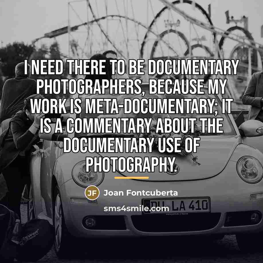 “I need there to be documentary photographers, because my work…” quote by Joan Fontcuberta