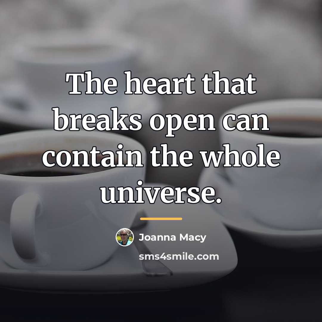 “The heart that breaks open can contain the whole universe.…” quote by Joanna Macy