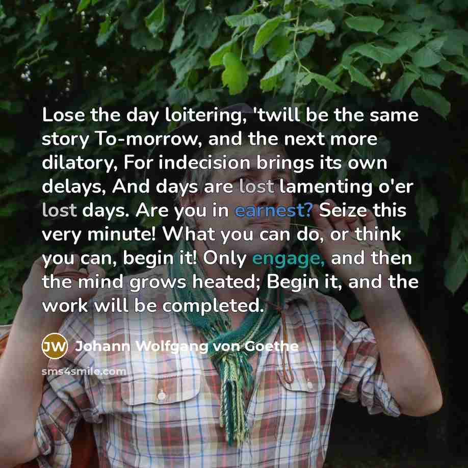 “Lose the day loitering, 'twill be the same story To-morrow,…” quote by Johann Wolfgang von Goethe