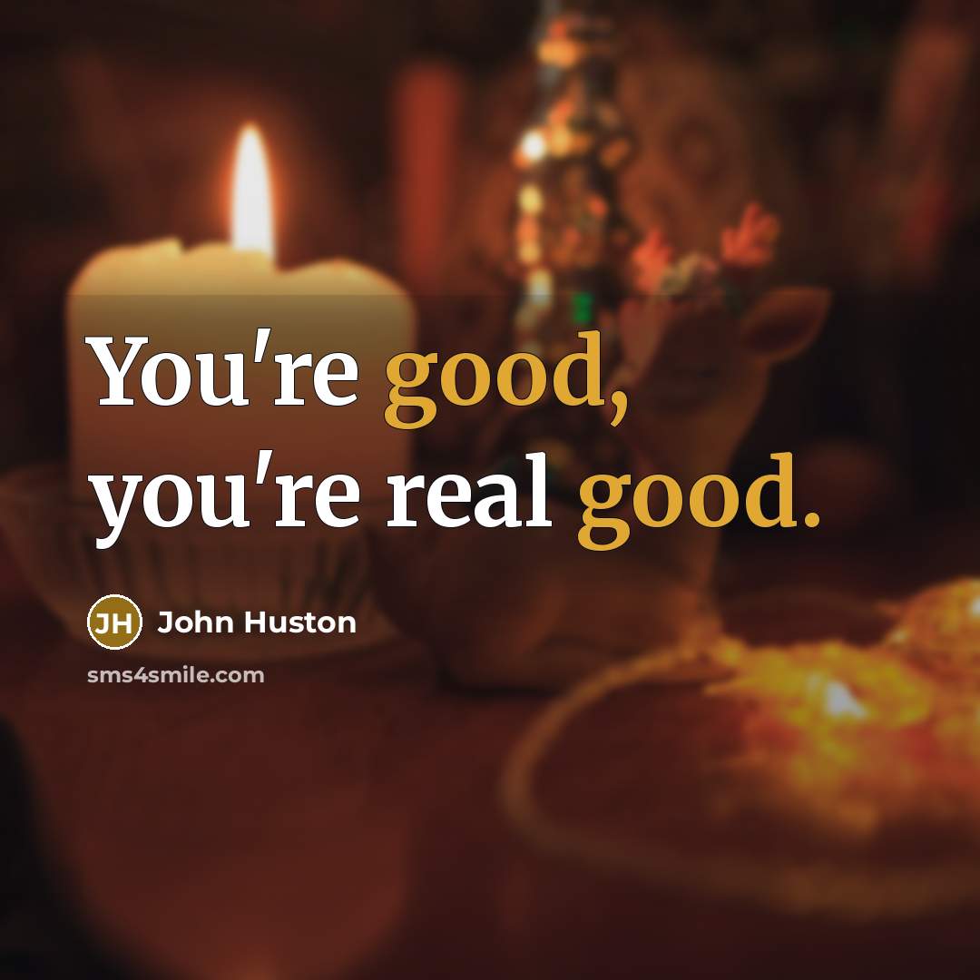 “You're good, you're real good.” quote by John Huston