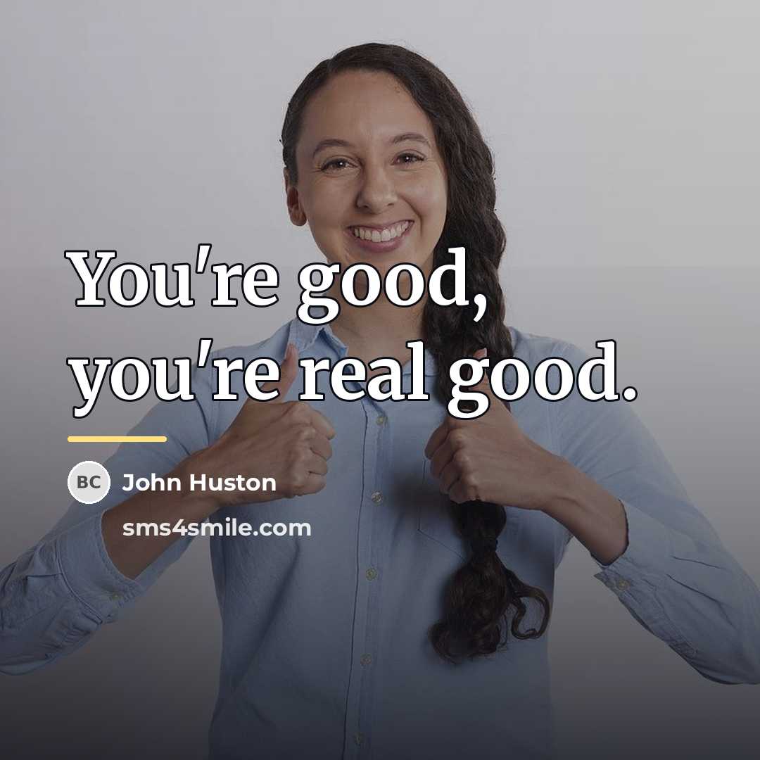 “You're good, you're real good.…” quote by John Huston