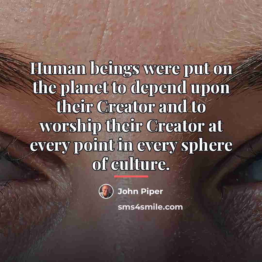 “Human beings were put on the planet to depend upon…” quote by John Piper