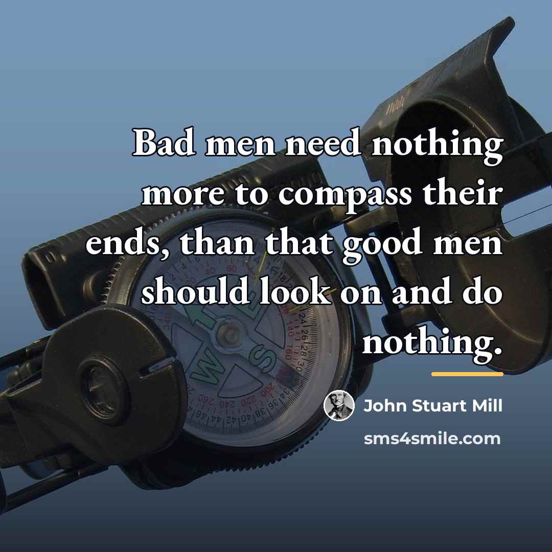 “Bad men need nothing more to compass their ends, than…” quote by John Stuart Mill