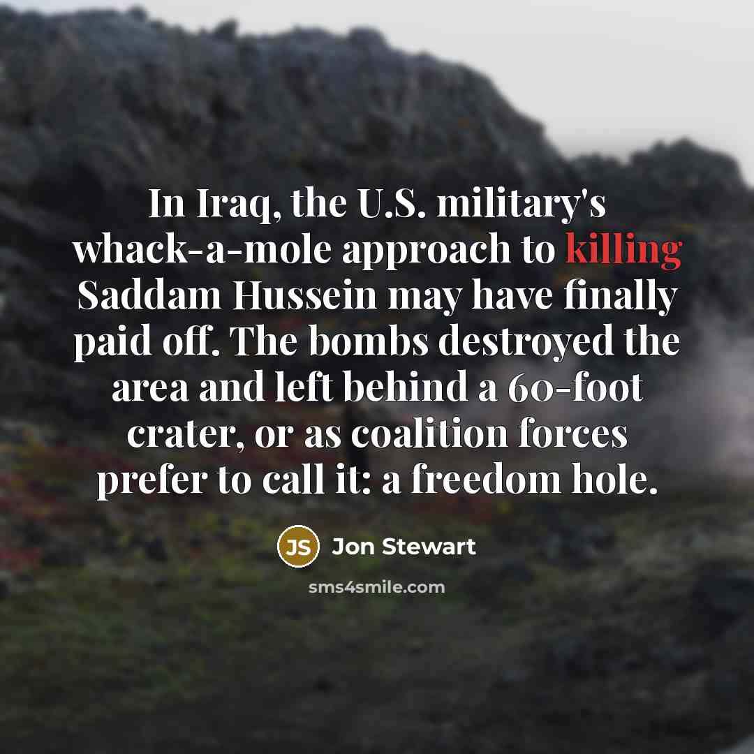 “In Iraq, the U.S. military's whack-a-mole approach to killing Saddam…” quote by Jon Stewart