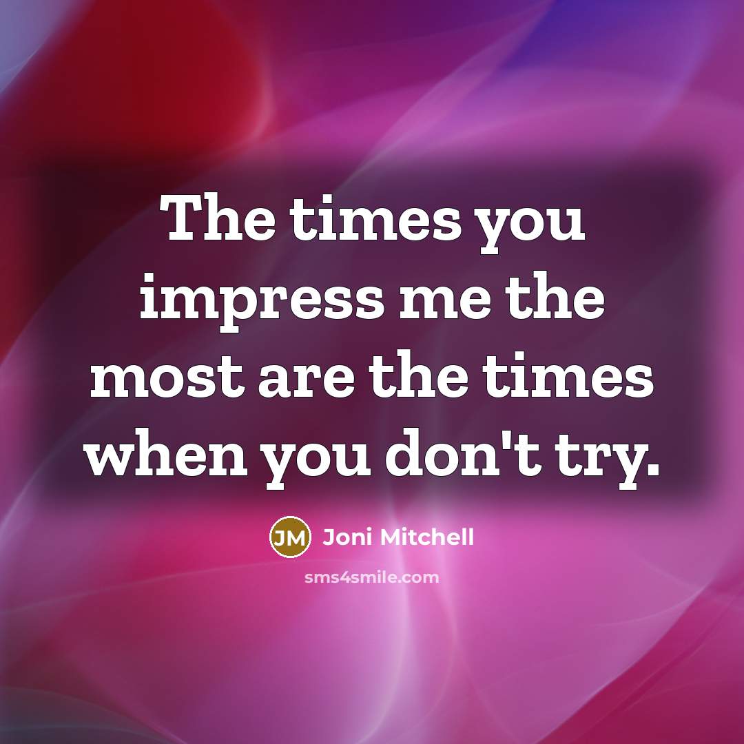 “The times you impress me the most are the times…” quote by Joni Mitchell