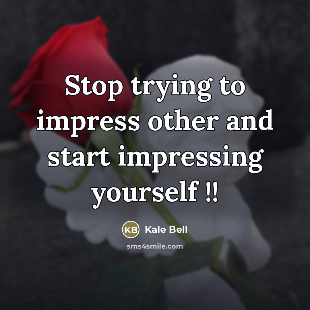 “Stop trying to impress other and start impressing yourself !!…” quote by Kale Bell