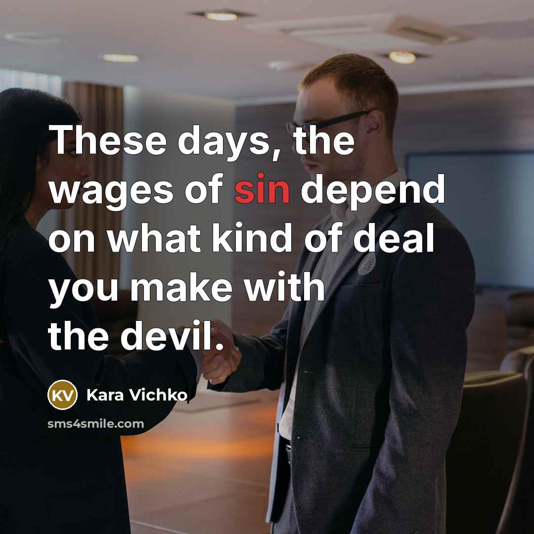 “These days, the wages of sin depend on what kind of deal you make with the devil.” quote by Kara Vichko
