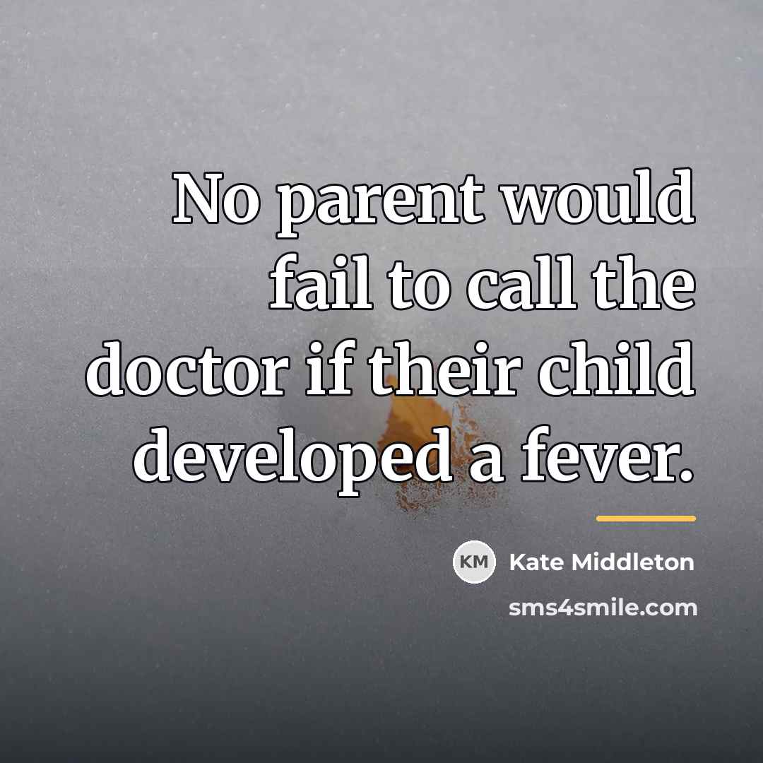 “No parent would fail to call the doctor if their…” quote by Kate Middleton
