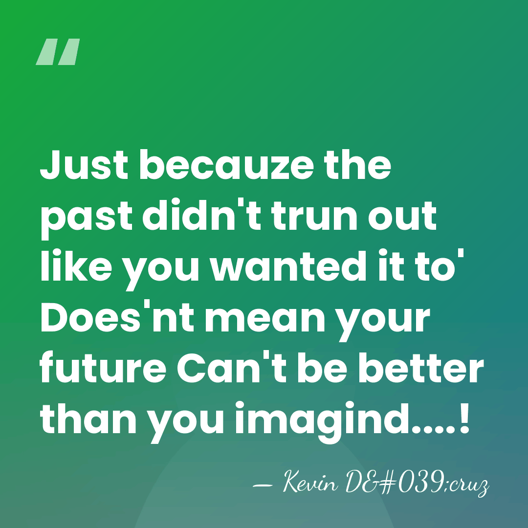 Just becauze the past didn't trun out like you wanted it to'&hellip; - Kevin D'cruz