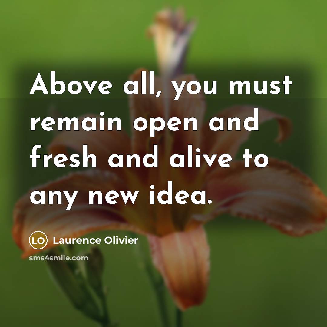 “Above all, you must remain open and fresh and alive…” quote by Laurence Olivier