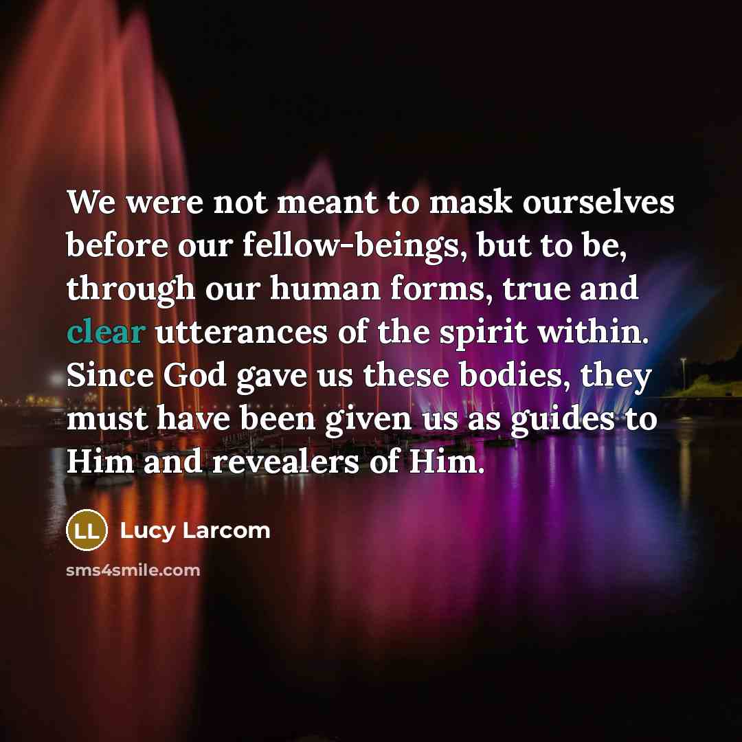 “We were not meant to mask ourselves before our fellow-beings,…” quote by Lucy Larcom