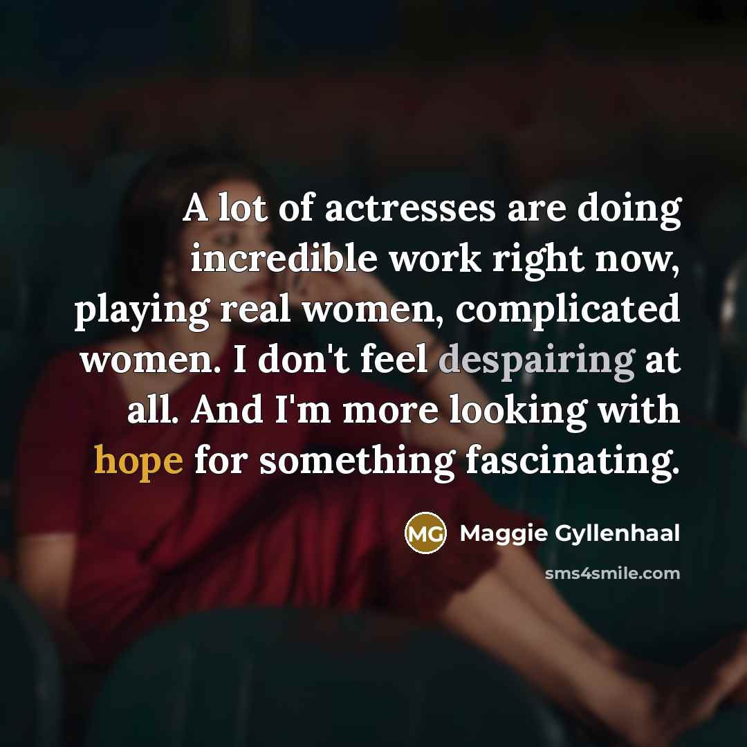 “A lot of actresses are doing incredible work right now,…” quote by Maggie Gyllenhaal