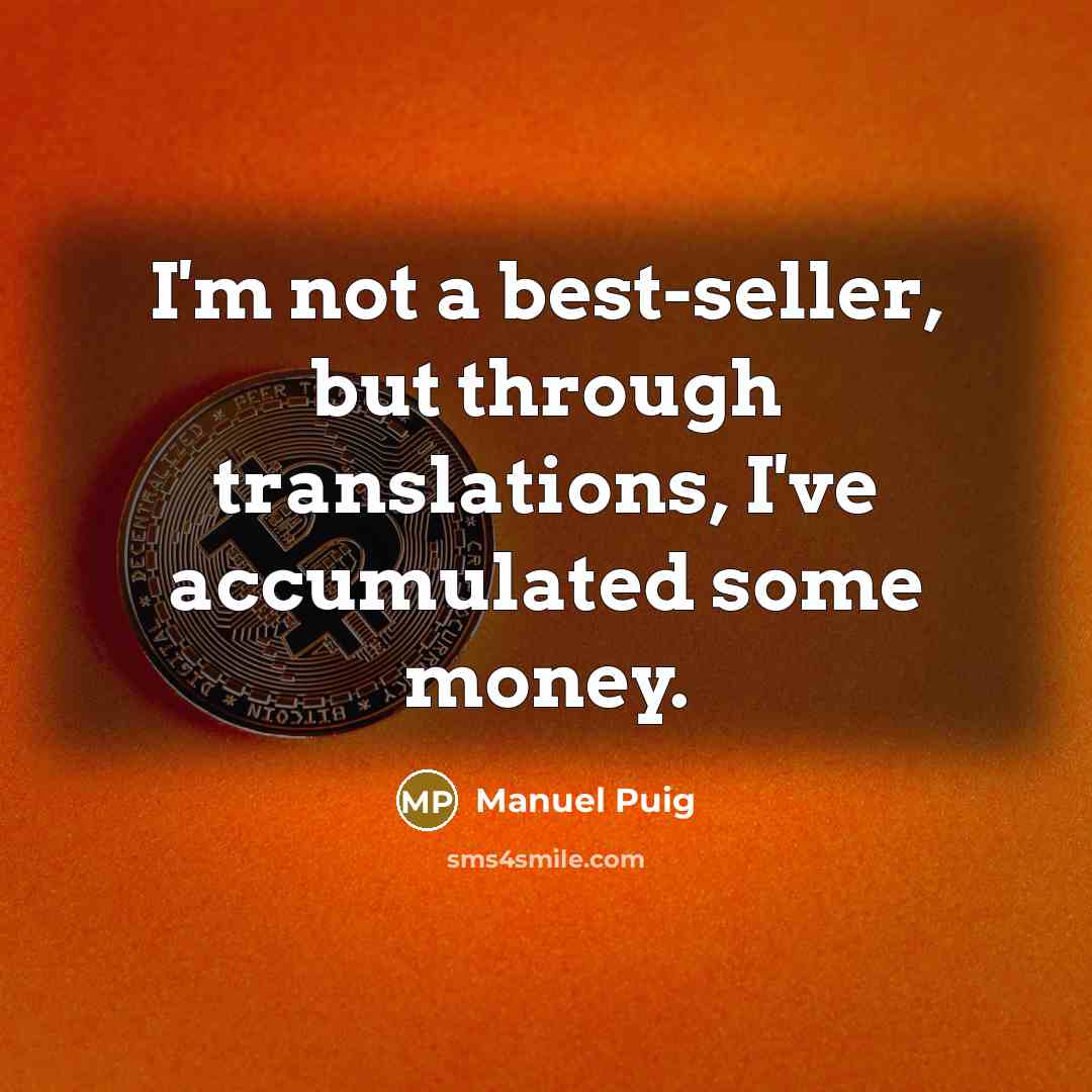“I'm not a best-seller, but through translations, I've accumulated some…” quote by Manuel Puig