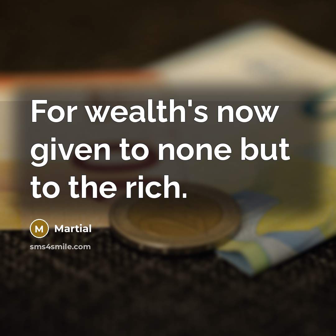 “For wealth's now given to none but to the rich.…” quote by Martial