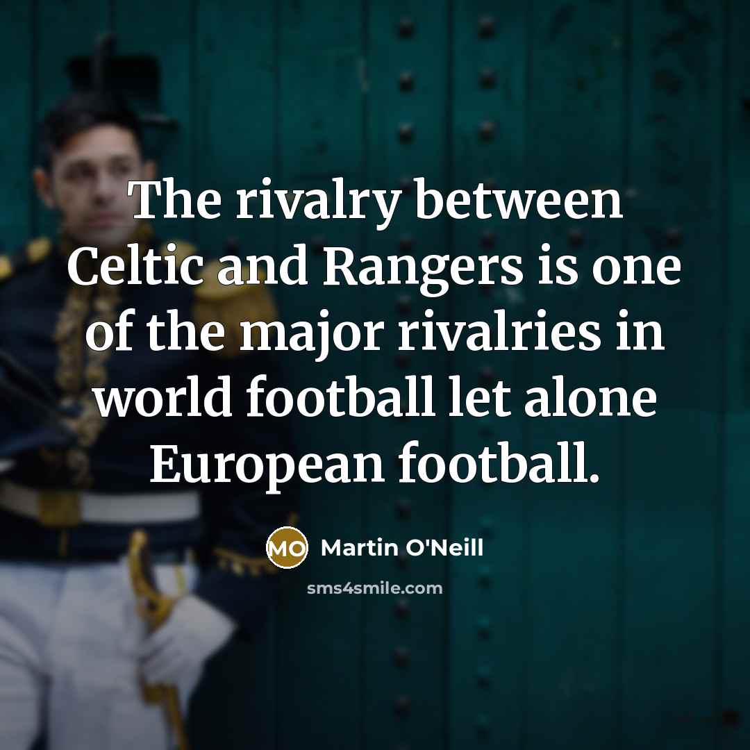 “The rivalry between Celtic and Rangers is one of the…” quote by Martin O'Neill