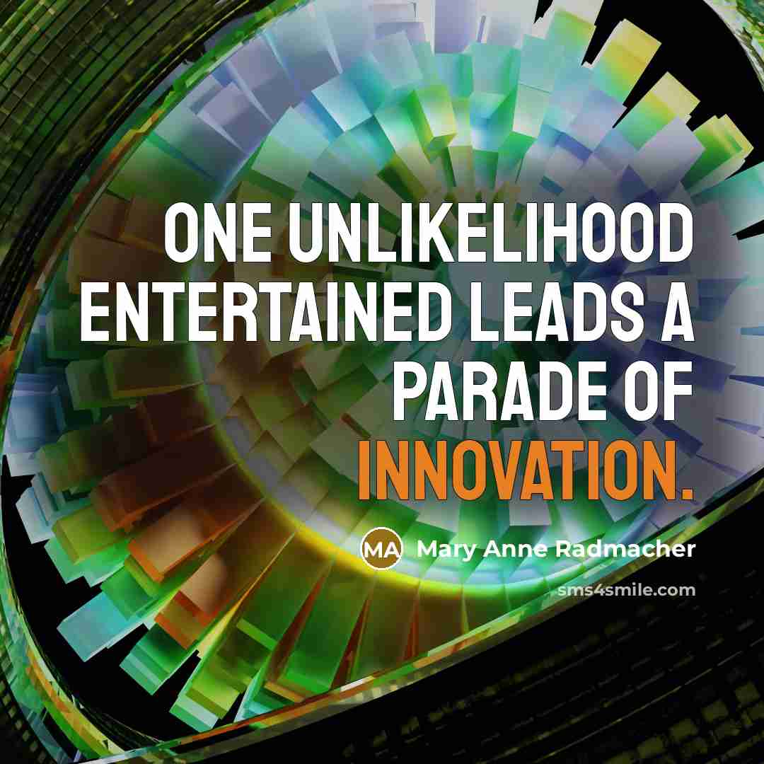 “One unlikelihood entertained leads a parade of innovation.…” quote by Mary Anne Radmacher