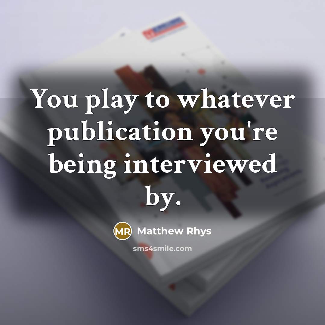 “You play to whatever publication you're being interviewed by.…” quote by Matthew Rhys