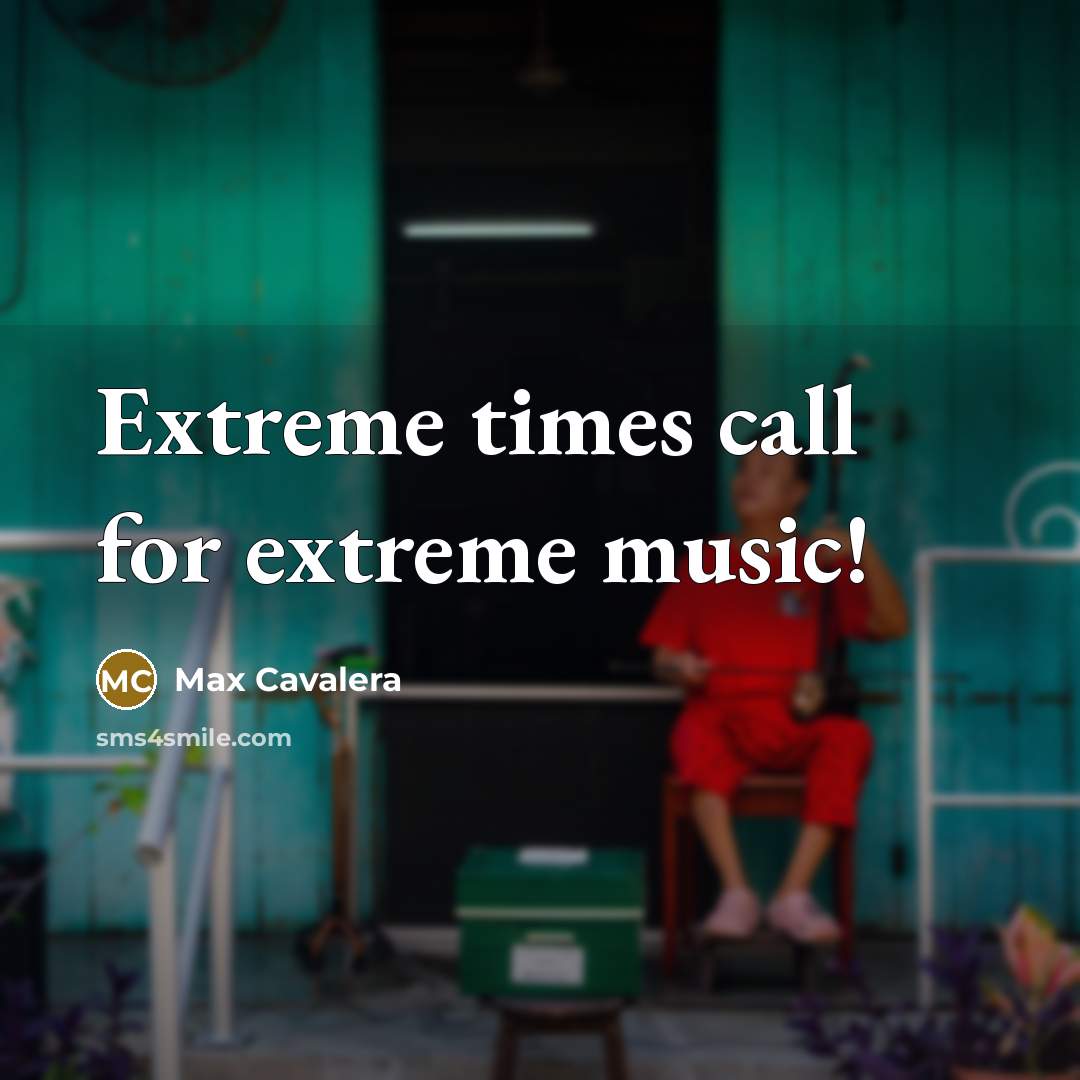 “Extreme times call for extreme music!…” quote by Max Cavalera