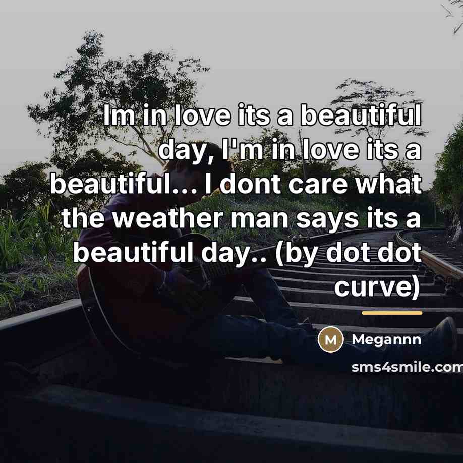 “Im in love its a beautiful day, I'm in love…” quote by Megannn