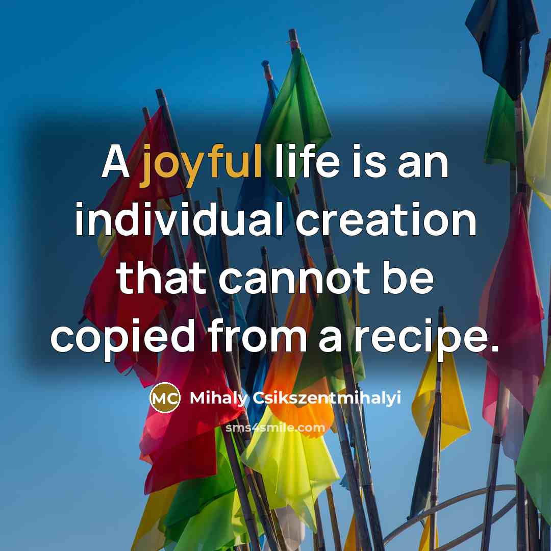 “A joyful life is an individual creation that cannot be…” quote by Mihaly Csikszentmihalyi