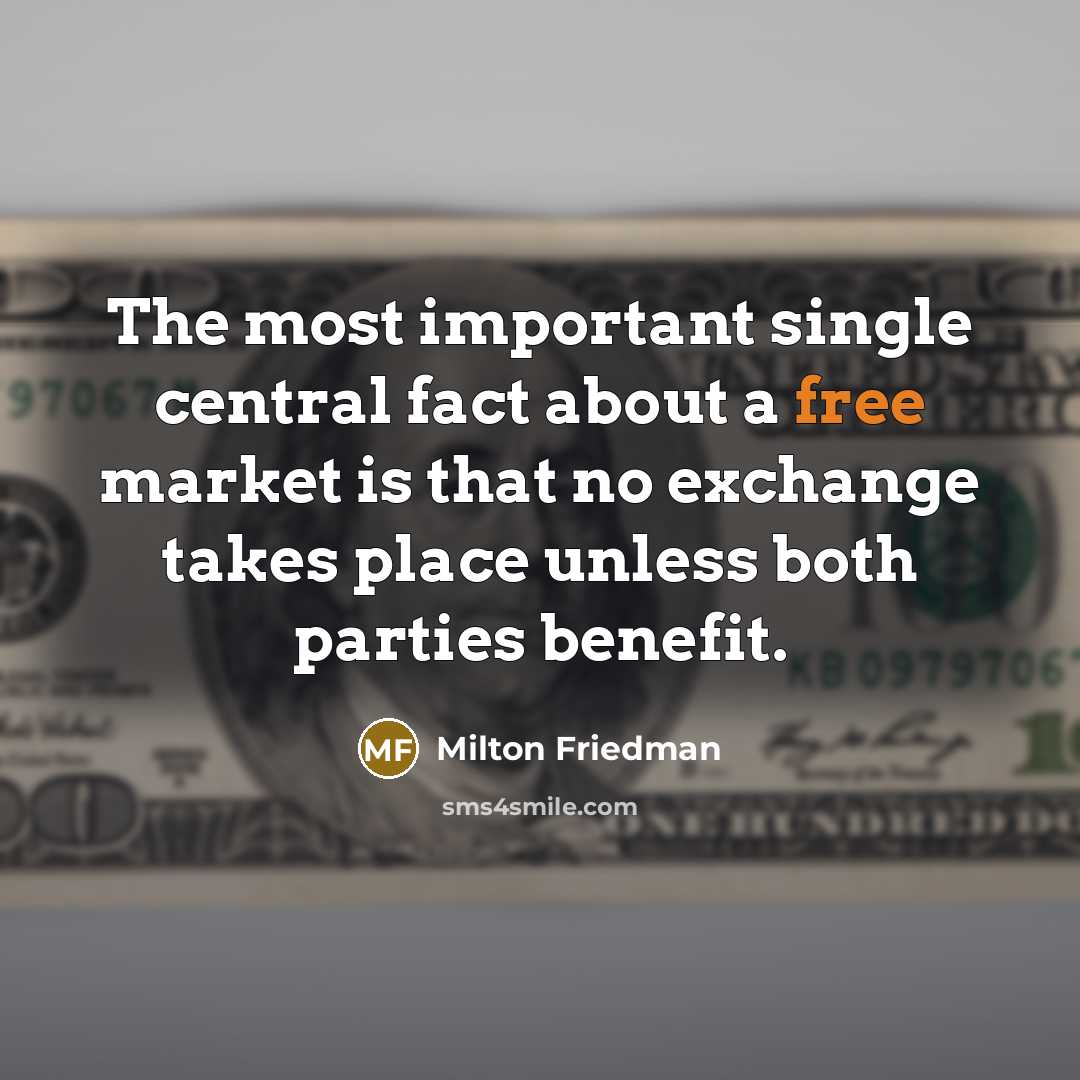 “The most important single central fact about a free market is that no exchange takes place unless both parties benefit.” quote by Milton Friedman