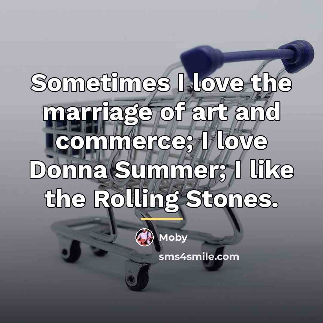 “Sometimes I love the marriage of art and commerce; I…” quote by Moby