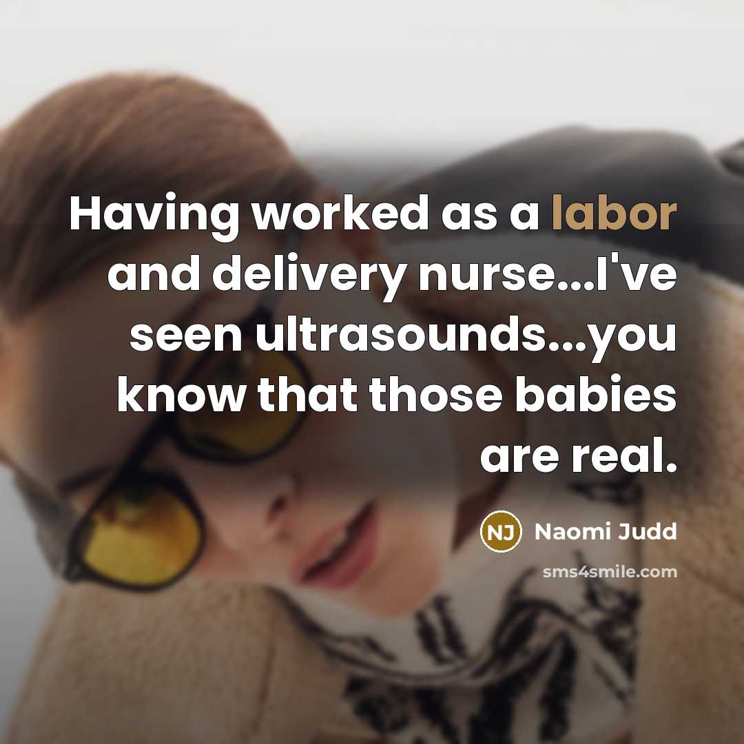 “Having worked as a labor and delivery nurse...I've seen ultrasounds...you…” quote by Naomi Judd