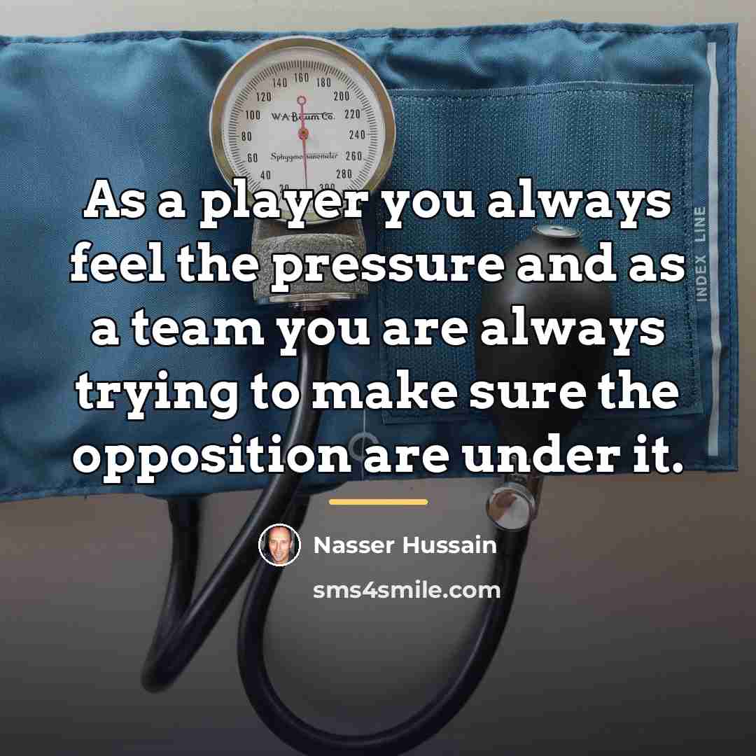 “As a player you always feel the pressure and as…” quote by Nasser Hussain