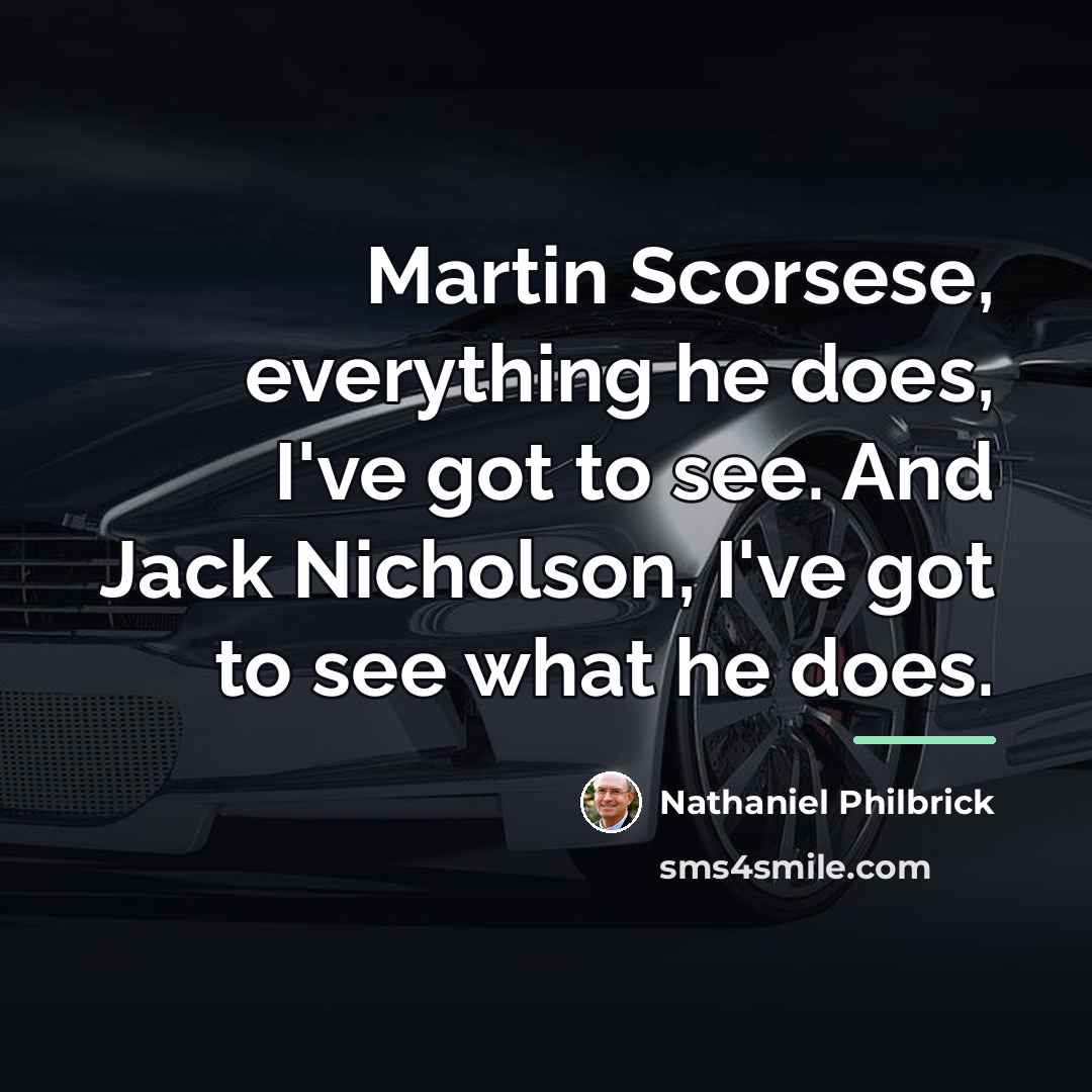 “Martin Scorsese, everything he does, I've got to see. And…” quote by Nathaniel Philbrick