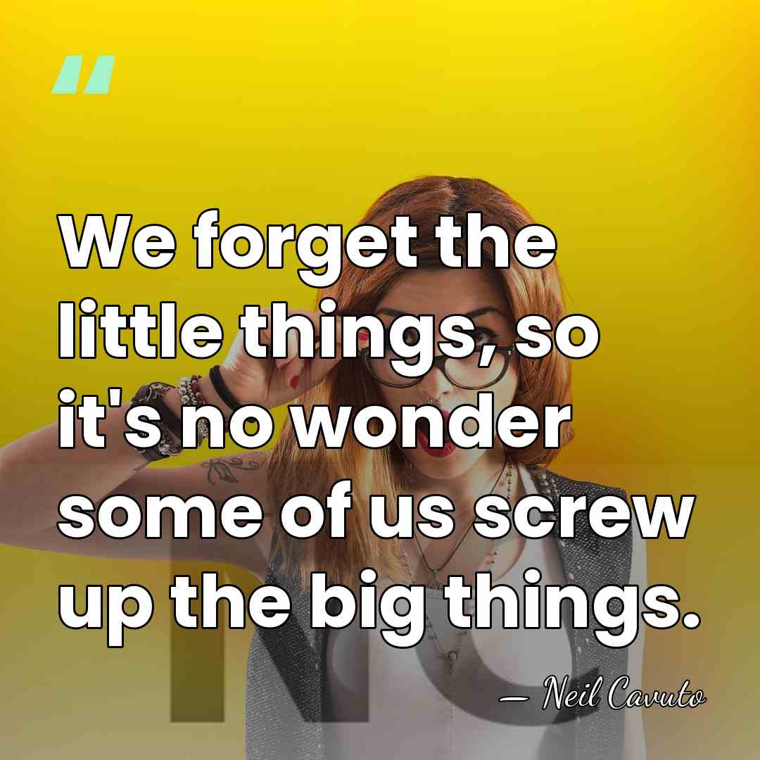 We forget the little things, so it's no wonder some of us&hellip; - Neil Cavuto
