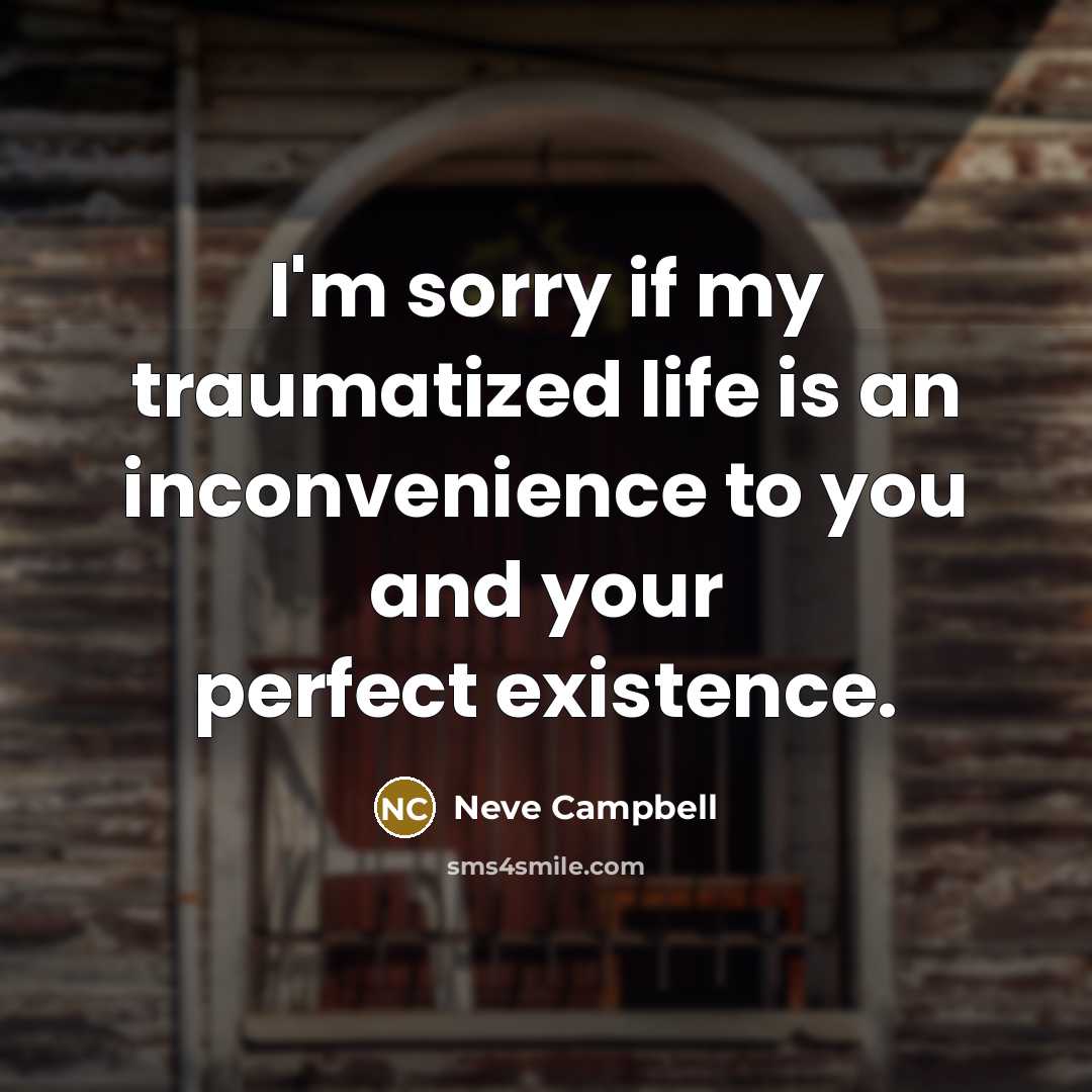 “I'm sorry if my traumatized life is an inconvenience to…” quote by Neve Campbell