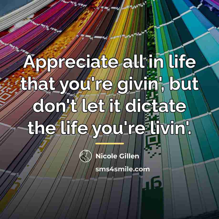 “Appreciate all in life that you're givin', but don't let…” quote by Nicole Gillen