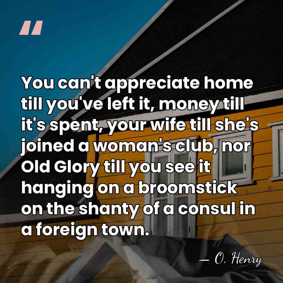 You can't appreciate home till you've left it, money till it's spent,&hellip; - O. Henry