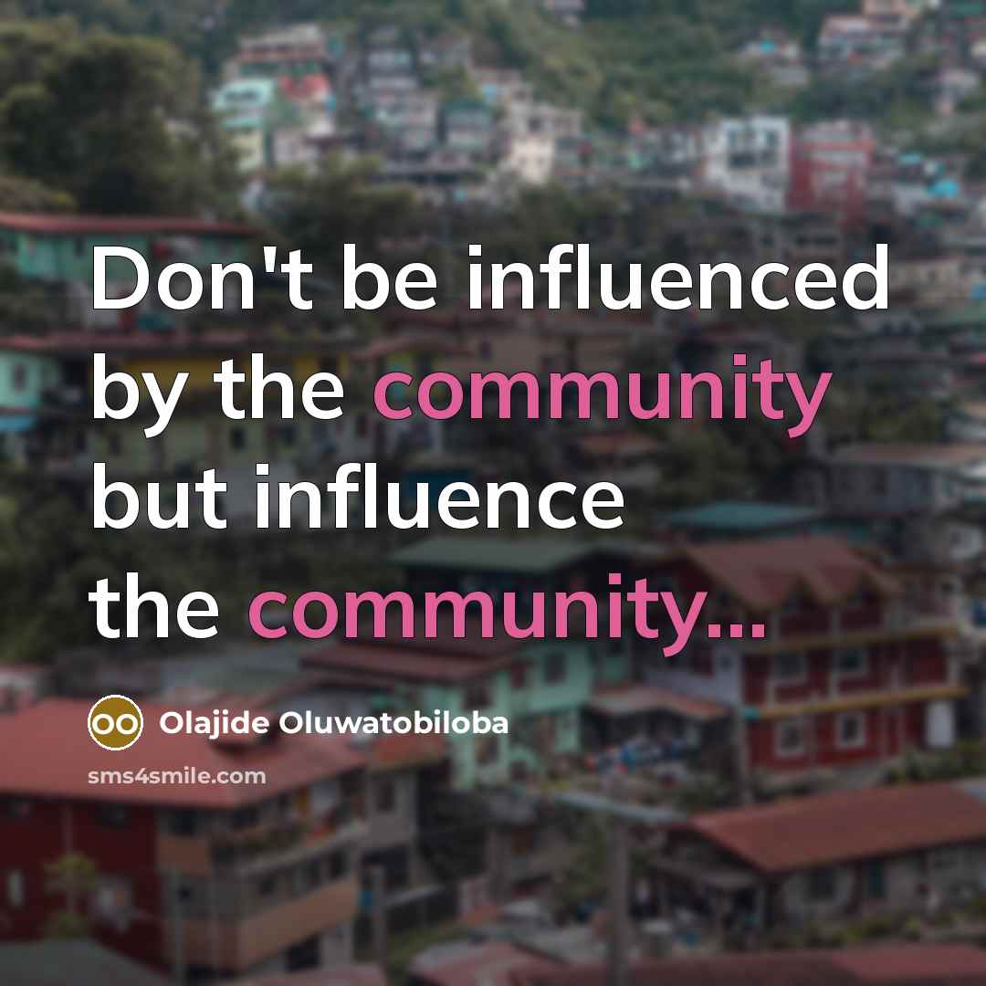 “Don't be influenced by the community but influence the community...…” quote by Olajide Oluwatobiloba