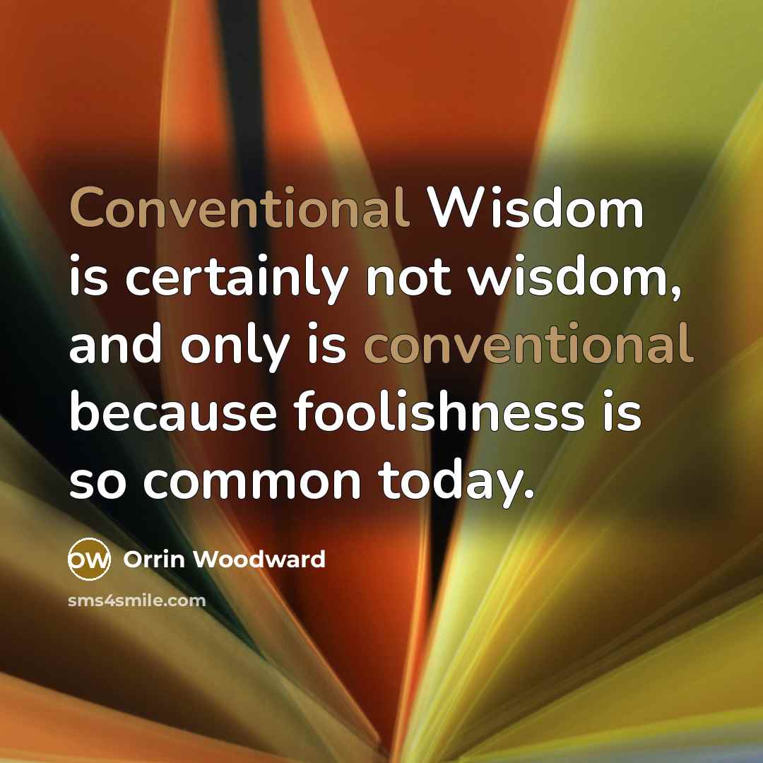 “Conventional Wisdom is certainly not wisdom, and only is conventional…” quote by Orrin Woodward
