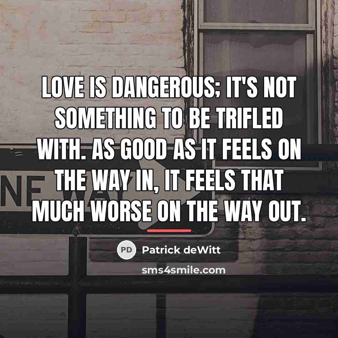 “Love is dangerous; it's not something to be trifled with.…” quote by Patrick deWitt