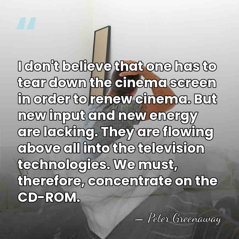 I don't believe that one has to tear down the cinema screen&hellip; - Peter Greenaway