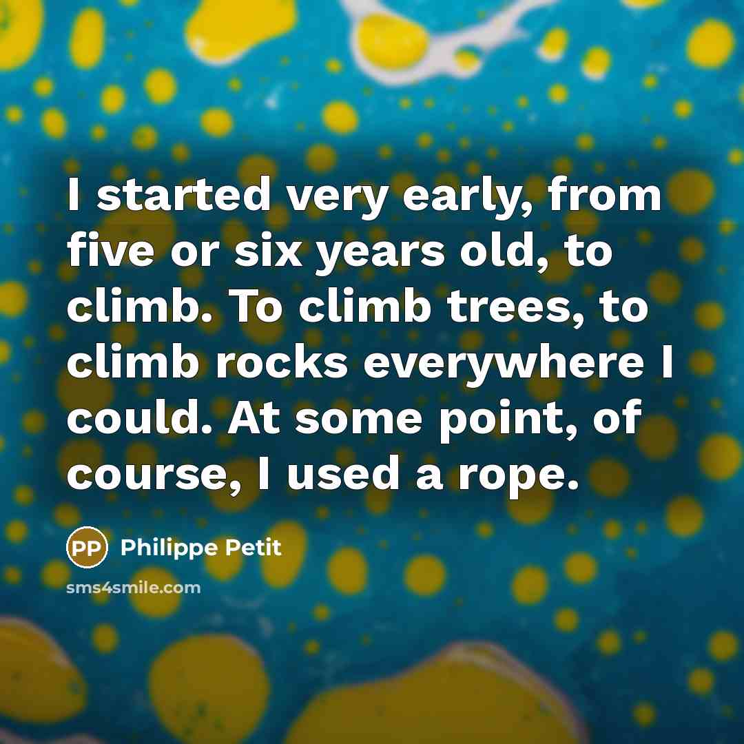 “I started very early, from five or six years old,…” quote by Philippe Petit