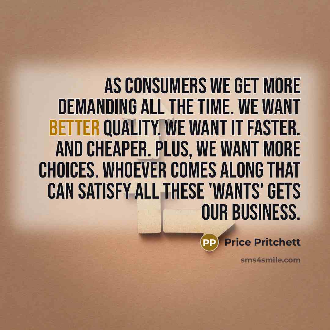 “As consumers we get more demanding all the time. We…” quote by Price Pritchett