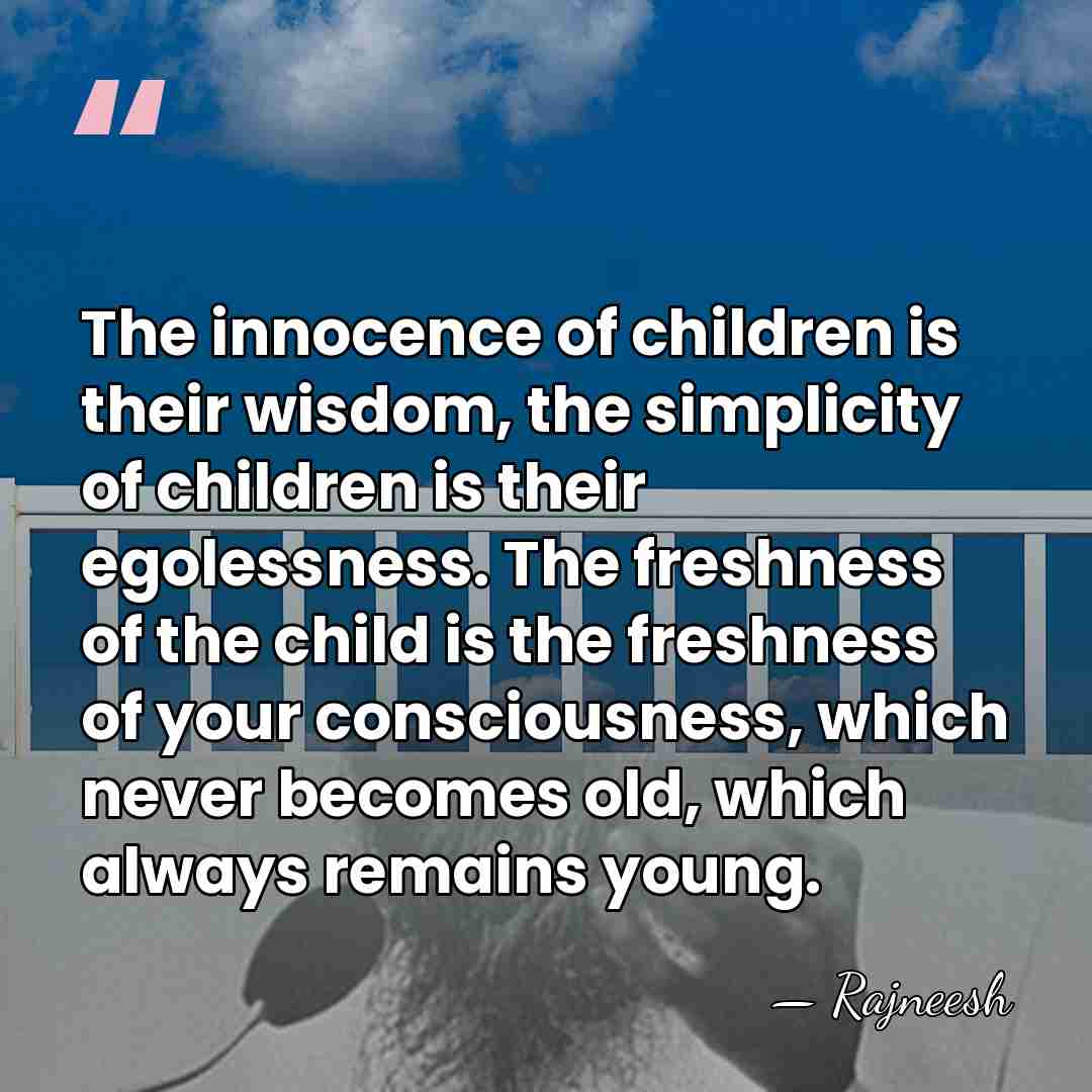 The innocence of children is their wisdom, the simplicity of children is&hellip; - Rajneesh