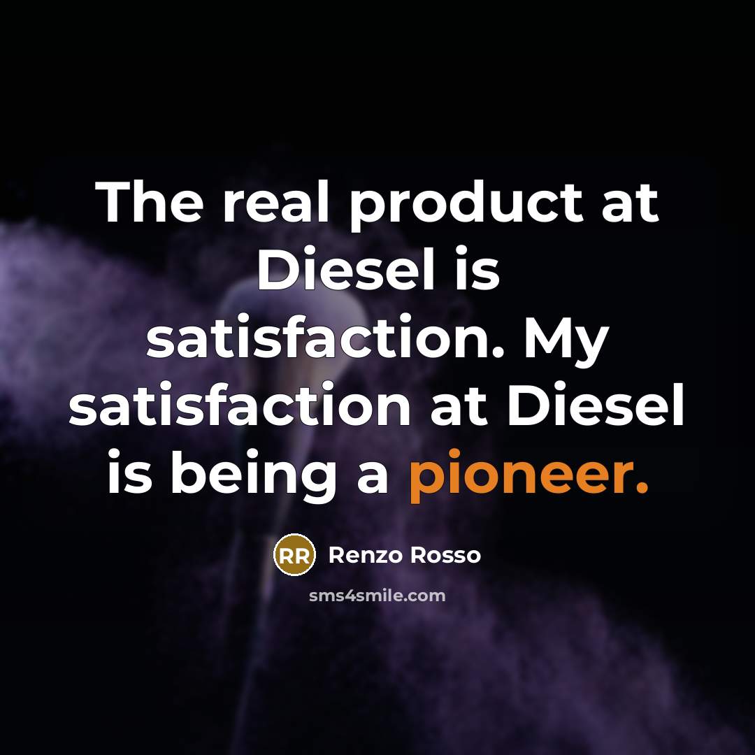 “The real product at Diesel is satisfaction. My satisfaction at…” quote by Renzo Rosso