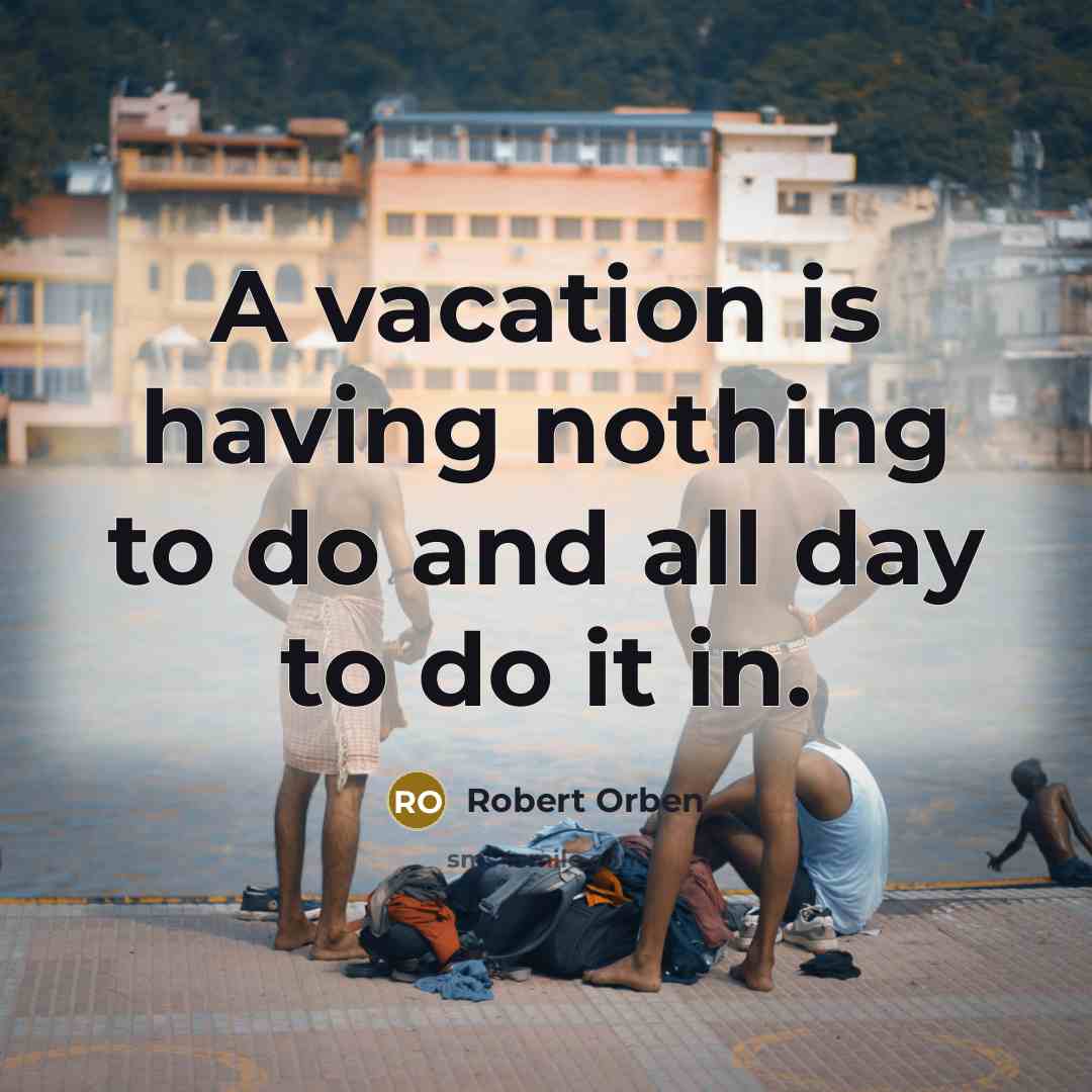 “A vacation is having nothing to do and all day to do it in.” quote by Robert Orben