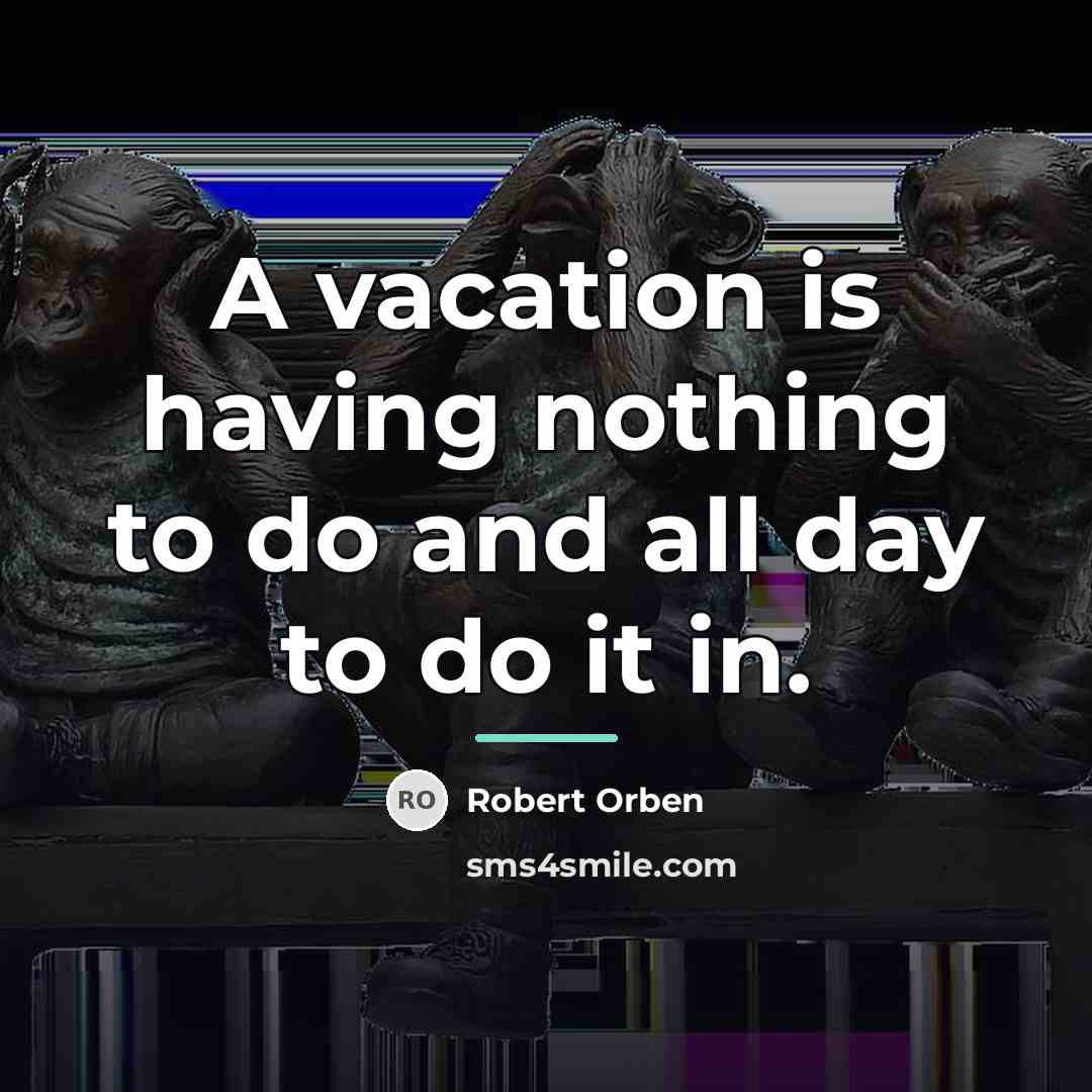 “A vacation is having nothing to do and all day…” quote by Robert Orben