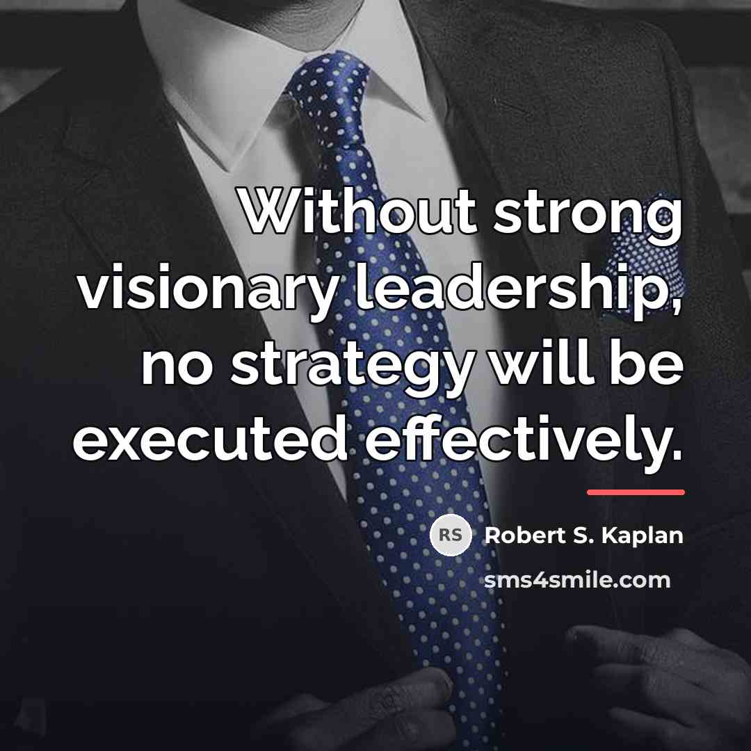 “Without strong visionary leadership, no strategy will be executed effectively.…” quote by Robert S. Kaplan