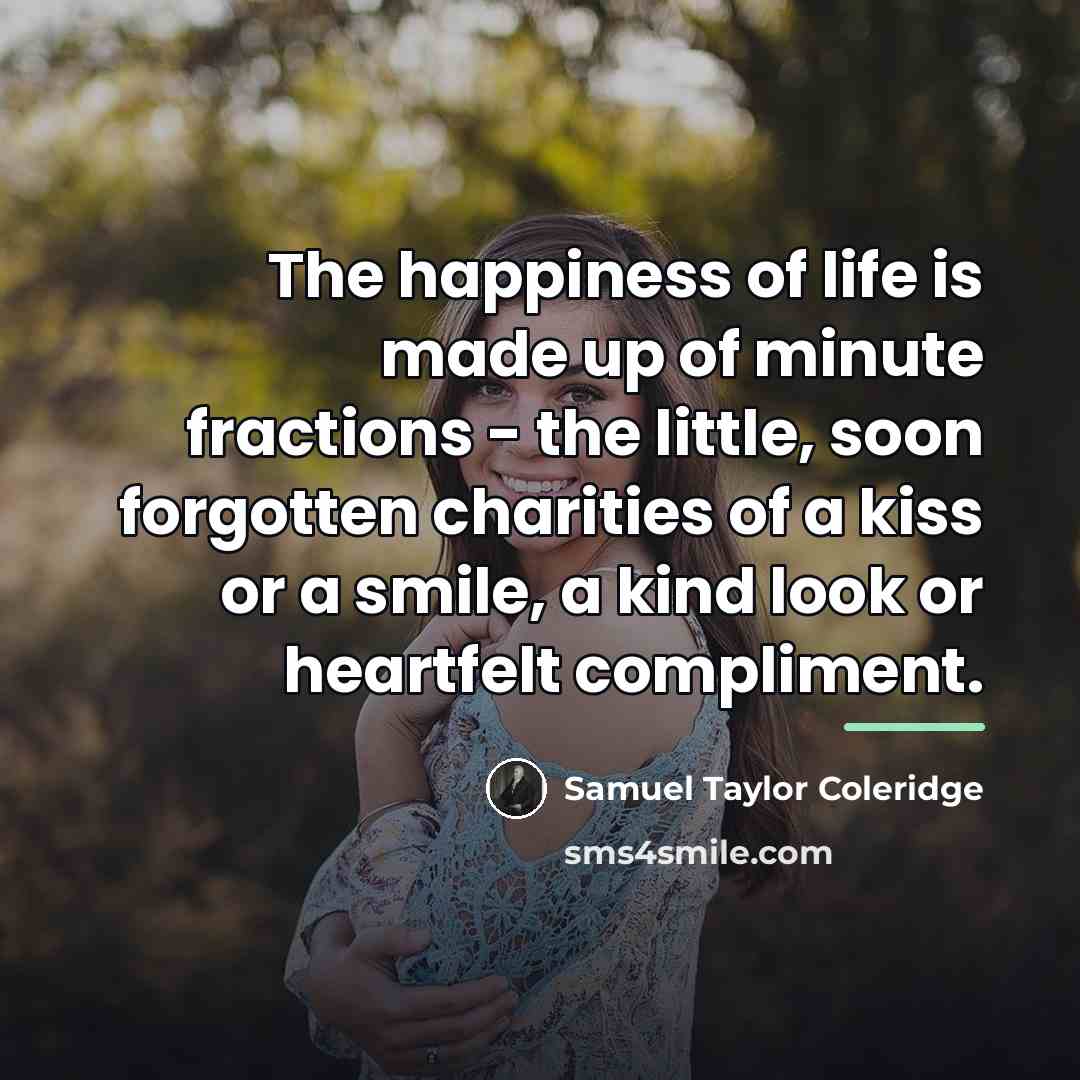 “The happiness of life is made up of minute fractions…” quote by Samuel Taylor Coleridge